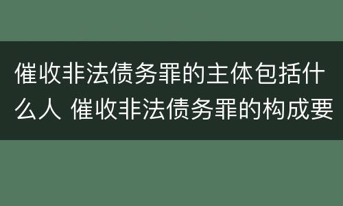 催收非法债务罪的主体包括什么人 催收非法债务罪的构成要件