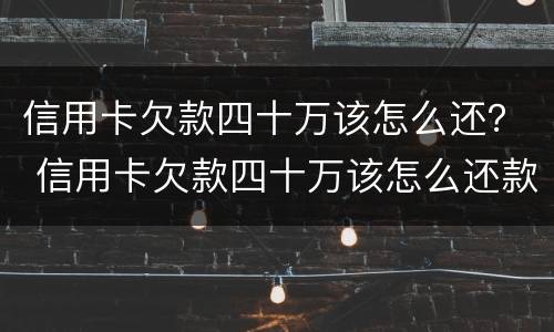 信用卡欠款四十万该怎么还？ 信用卡欠款四十万该怎么还款