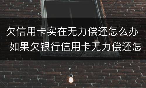 欠信用卡实在无力偿还怎么办 如果欠银行信用卡无力偿还怎么办