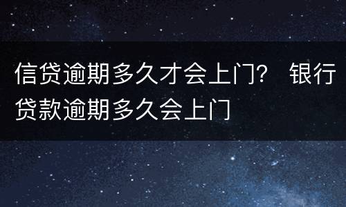 信贷逾期多久才会上门？ 银行贷款逾期多久会上门