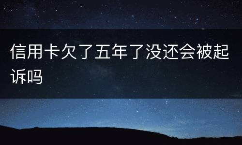 信用卡欠了五年了没还会被起诉吗
