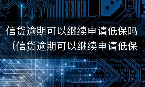 信贷逾期可以继续申请低保吗（信贷逾期可以继续申请低保吗）
