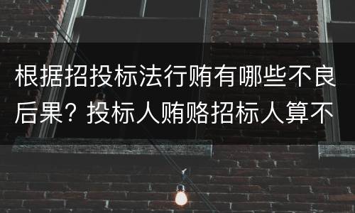根据招投标法行贿有哪些不良后果? 投标人贿赂招标人算不当得利