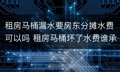 租房马桶漏水要房东分摊水费可以吗 租房马桶坏了水费谁承担