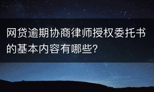 网贷逾期协商律师授权委托书的基本内容有哪些？