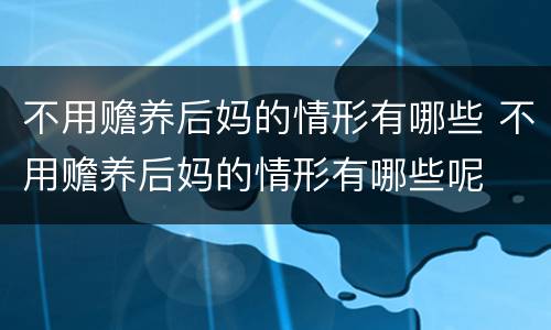 不用赡养后妈的情形有哪些 不用赡养后妈的情形有哪些呢