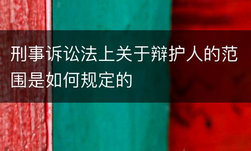 刑事诉讼法上关于辩护人的范围是如何规定的