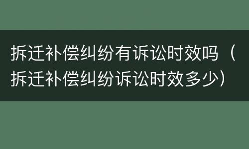 拆迁补偿纠纷有诉讼时效吗（拆迁补偿纠纷诉讼时效多少）