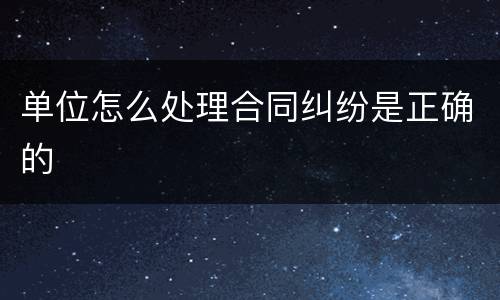 单位怎么处理合同纠纷是正确的