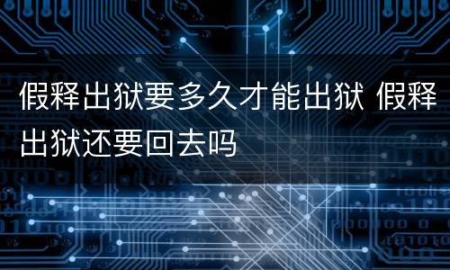 假释出狱要多久才能出狱 假释出狱还要回去吗