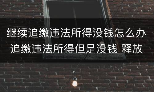 继续追缴违法所得没钱怎么办 追缴违法所得但是没钱 释放后继续追缴吗