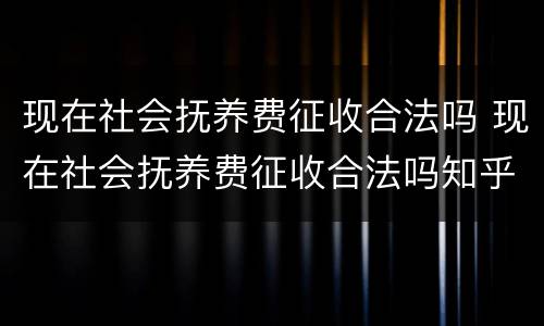 现在社会抚养费征收合法吗 现在社会抚养费征收合法吗知乎