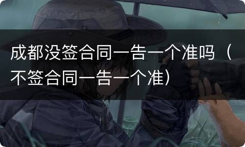 成都没签合同一告一个准吗（不签合同一告一个准）