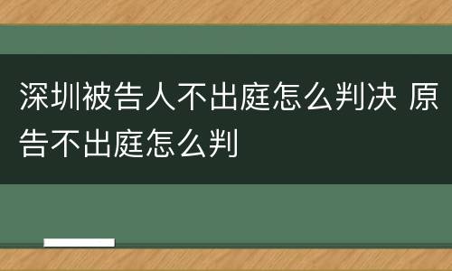 深圳被告人不出庭怎么判决 原告不出庭怎么判