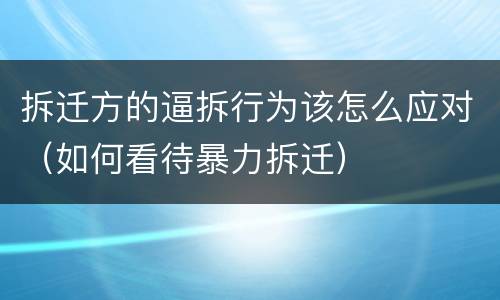 拆迁方的逼拆行为该怎么应对（如何看待暴力拆迁）