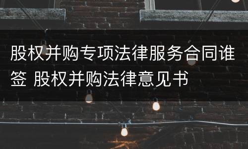 股权并购专项法律服务合同谁签 股权并购法律意见书