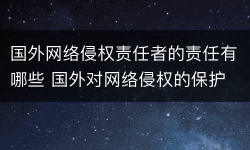 国外网络侵权责任者的责任有哪些 国外对网络侵权的保护