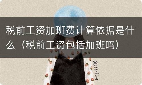 税前工资加班费计算依据是什么（税前工资包括加班吗）