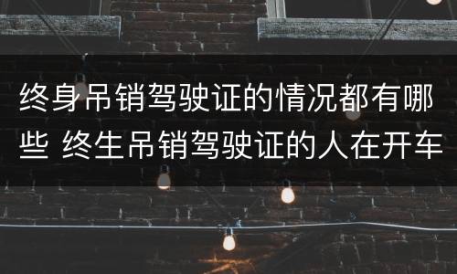 终身吊销驾驶证的情况都有哪些 终生吊销驾驶证的人在开车会怎么样