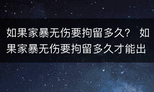 如果家暴无伤要拘留多久？ 如果家暴无伤要拘留多久才能出来