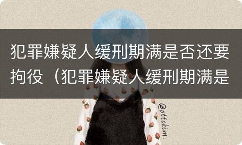 犯罪嫌疑人缓刑期满是否还要拘役（犯罪嫌疑人缓刑期满是否还要拘役呢）