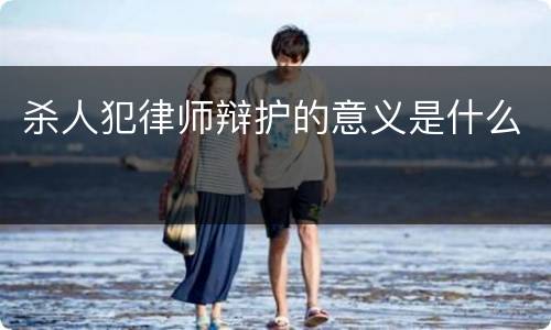 杀人犯律师辩护的意义是什么