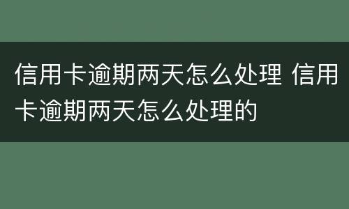 信用卡逾期两天怎么处理 信用卡逾期两天怎么处理的
