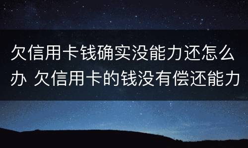 欠信用卡钱确实没能力还怎么办 欠信用卡的钱没有偿还能力了怎么办