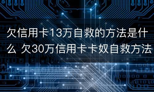 欠信用卡13万自救的方法是什么 欠30万信用卡卡奴自救方法