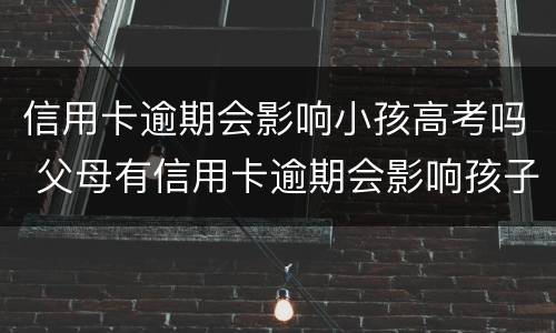 信用卡逾期会影响小孩高考吗 父母有信用卡逾期会影响孩子上学吗
