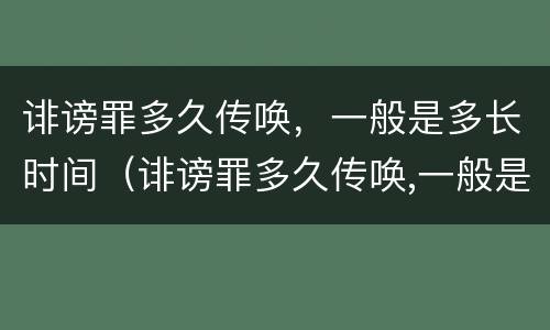 诽谤罪多久传唤，一般是多长时间（诽谤罪多久传唤,一般是多长时间立案）