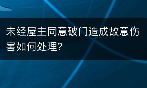 未经屋主同意破门造成故意伤害如何处理？