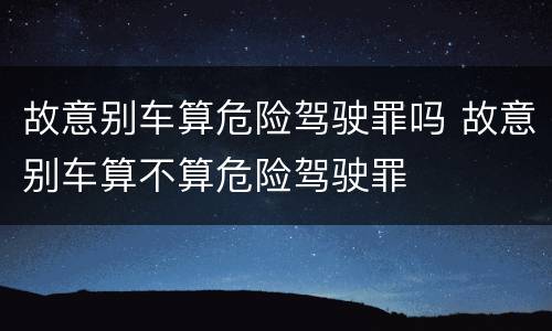 故意别车算危险驾驶罪吗 故意别车算不算危险驾驶罪