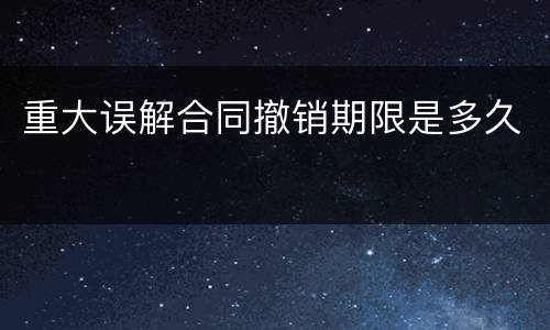 重大误解合同撤销期限是多久