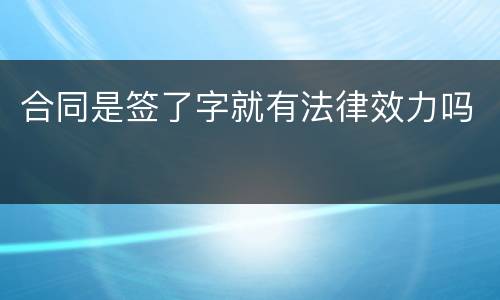 合同是签了字就有法律效力吗
