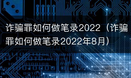 诈骗罪如何做笔录2022（诈骗罪如何做笔录2022年8月）