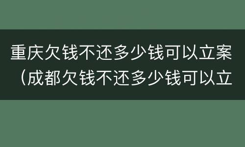 重庆欠钱不还多少钱可以立案（成都欠钱不还多少钱可以立案）