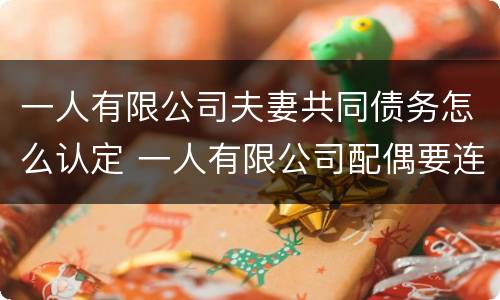 一人有限公司夫妻共同债务怎么认定 一人有限公司配偶要连带责任吗