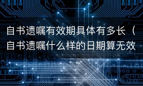 自书遗嘱有效期具体有多长（自书遗嘱什么样的日期算无效）
