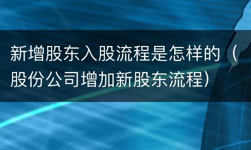 新增股东入股流程是怎样的（股份公司增加新股东流程）