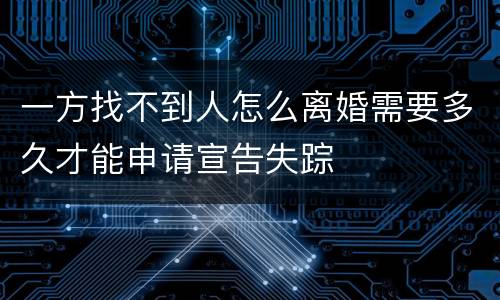 一方找不到人怎么离婚需要多久才能申请宣告失踪