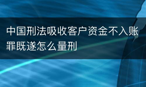 中国刑法吸收客户资金不入账罪既遂怎么量刑