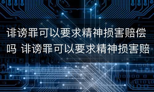诽谤罪可以要求精神损害赔偿吗 诽谤罪可以要求精神损害赔偿吗