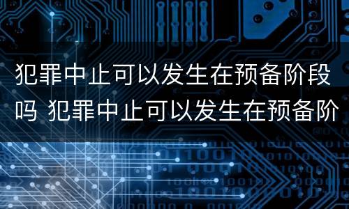 犯罪中止可以发生在预备阶段吗 犯罪中止可以发生在预备阶段吗为什么