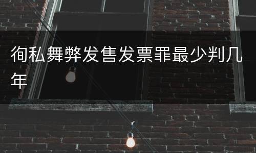 徇私舞弊发售发票罪最少判几年