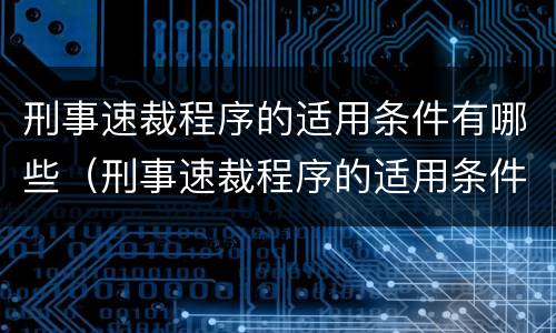 刑事速裁程序的适用条件有哪些（刑事速裁程序的适用条件有哪些规定）