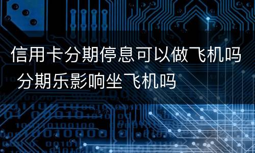 信用卡分期停息可以做飞机吗 分期乐影响坐飞机吗