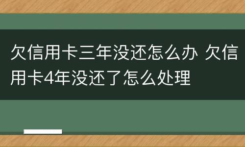 欠信用卡三年没还怎么办 欠信用卡4年没还了怎么处理