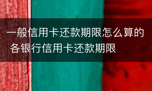 一般信用卡还款期限怎么算的 各银行信用卡还款期限