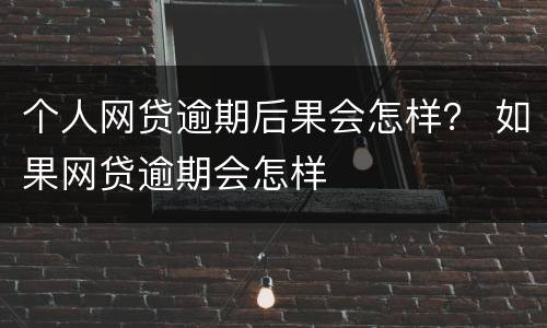 个人网贷逾期后果会怎样？ 如果网贷逾期会怎样